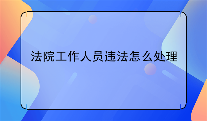 法院工作人员违法怎么处理