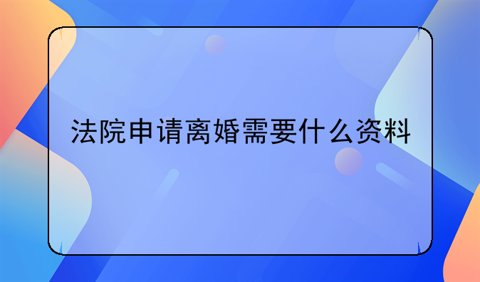 法院申请离婚需要什么资料