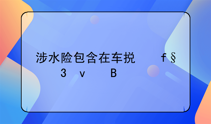 涉水险包含在车损险里面吗