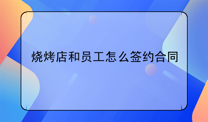 烧烤店和员工怎么签约合同