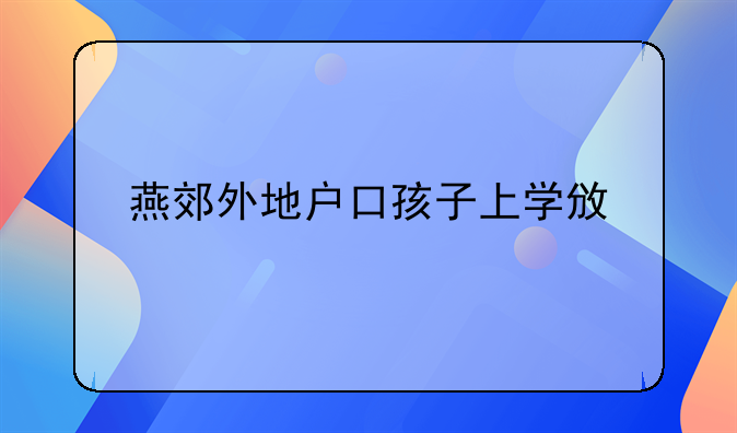 燕郊外地户口孩子上学政策