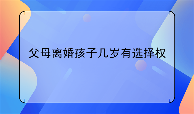 父母离婚孩子几岁有选择权