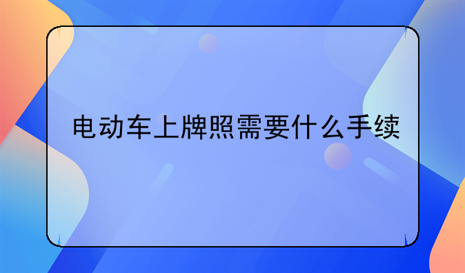 电动车上牌照需要什么手续