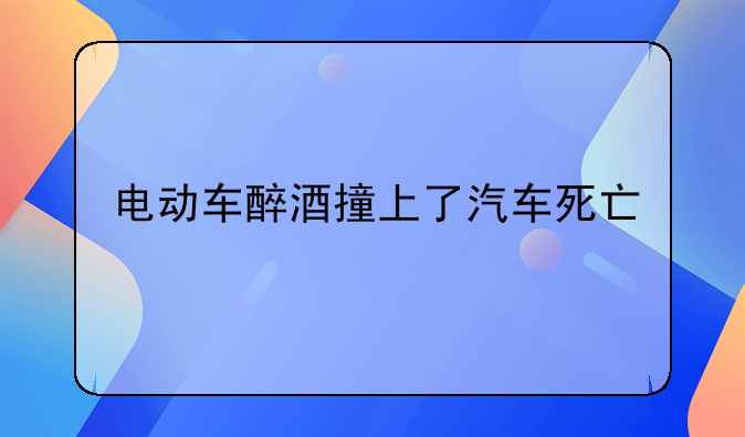 电动车醉酒撞上了汽车死亡