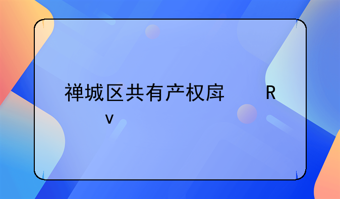 禅城区共有产权房申请条件