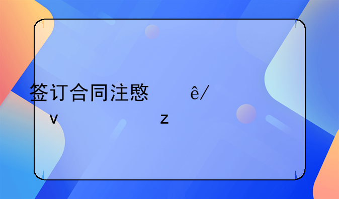 签订合同注意事项全面解析