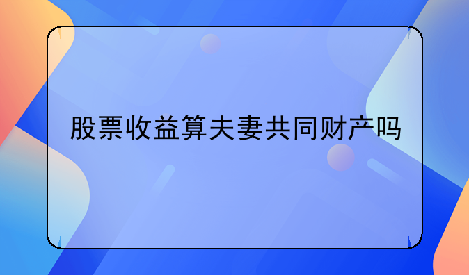 股票收益算夫妻共同财产吗