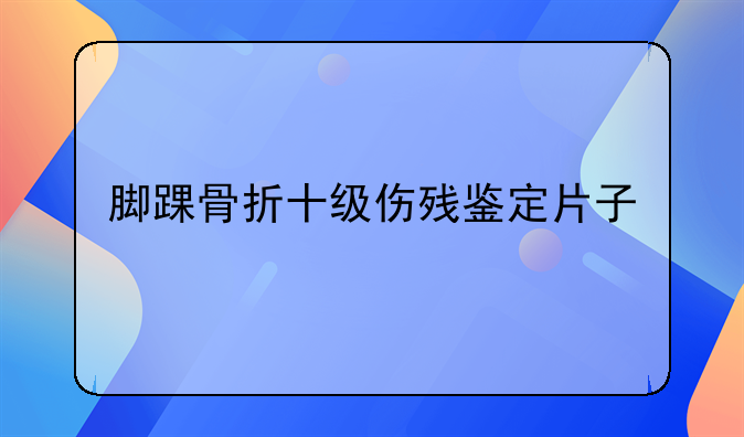 脚踝骨折十级伤残鉴定片子