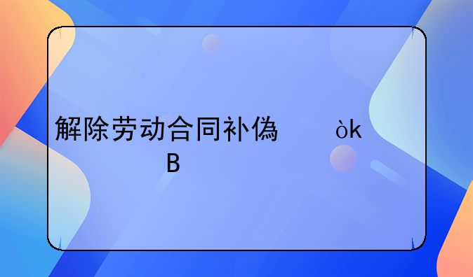 解除劳动合同补偿会计处理