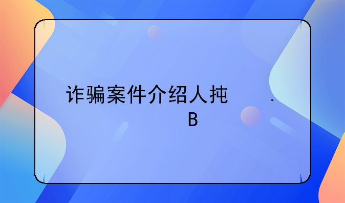 诈骗案件介绍人承担责任吗