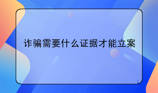 诈骗需要什么证据才能立案