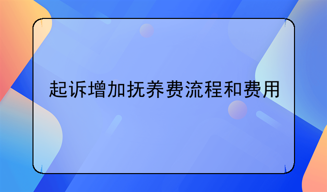 起诉增加抚养费流程和费用
