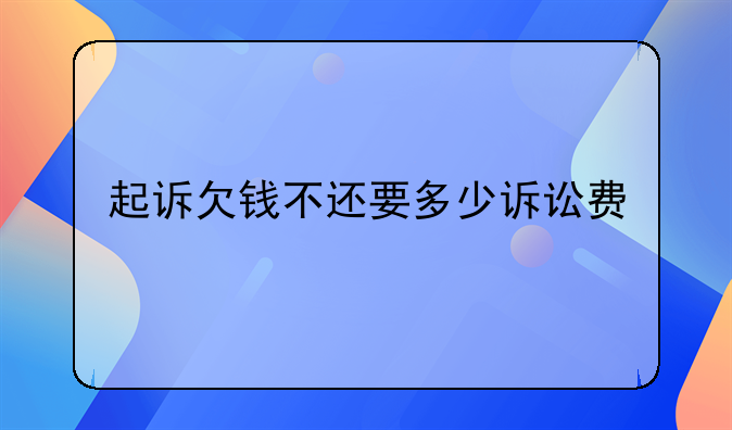 起诉欠钱不还要多少诉讼费