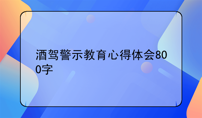 酒驾警示教育心得体会800字