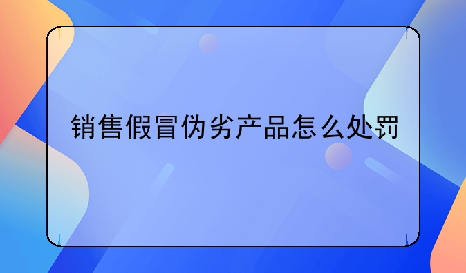 销售假冒伪劣产品怎么处罚