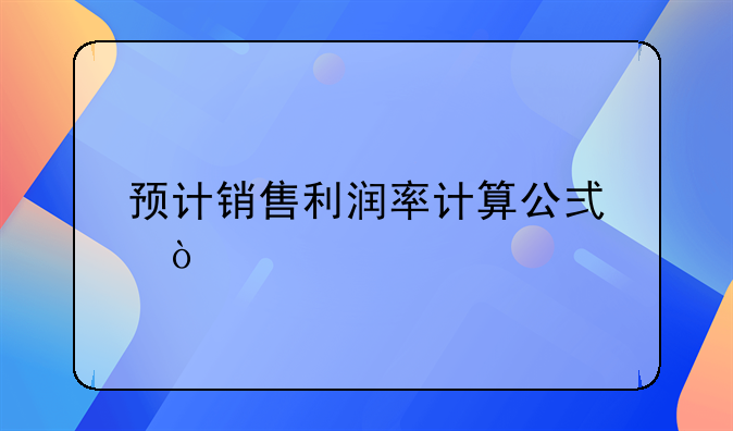 预计销售利润率计算公式？