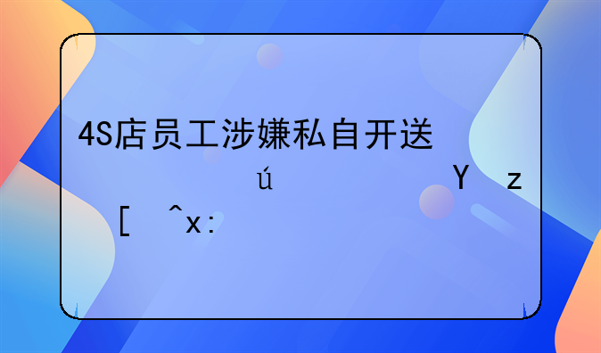 4S店员工涉嫌私自开送修车辆并违章引热议