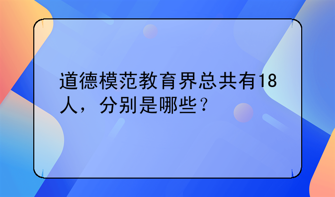 道德模范教育界总共有18人，分别是哪些？