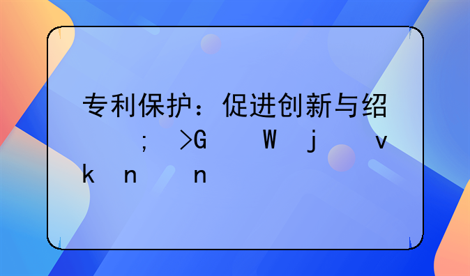 专利保护：促进创新与经济发展的坚固盾牌