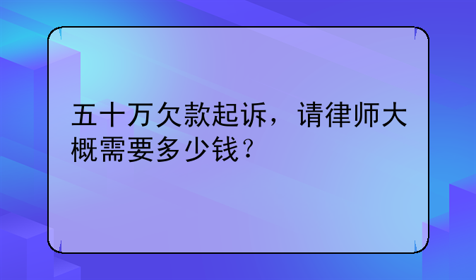 五十万欠款起诉，请律师大概需要多少钱？