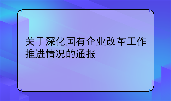 关于深化国有企业改革工作推进情况的通报