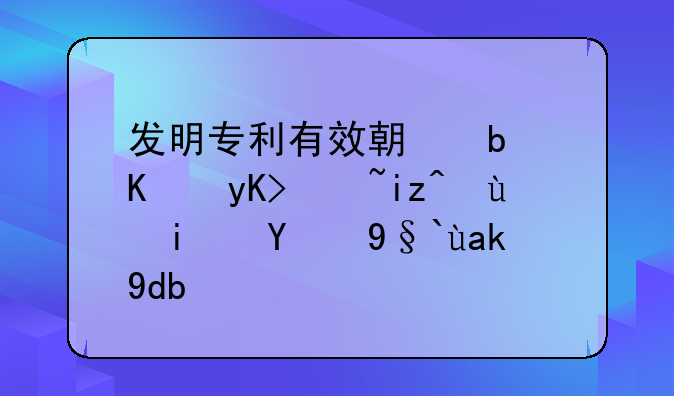 发明专利有效期是从申请日还是授权公告日