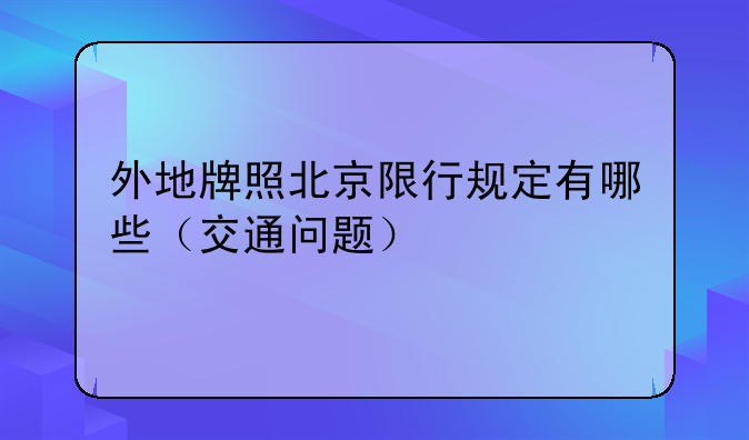 外地牌照北京限行规定有哪些（交通问题）