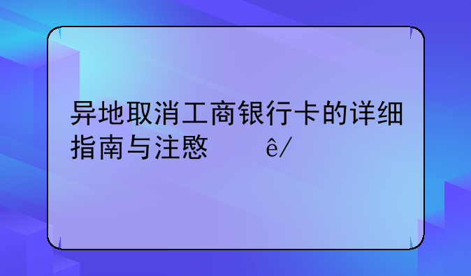 异地取消工商银行卡的详细指南与注意事项