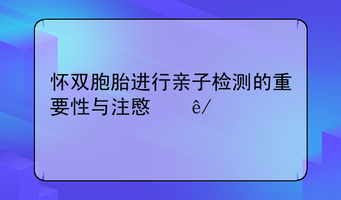 怀双胞胎进行亲子检测的重要性与注意事项