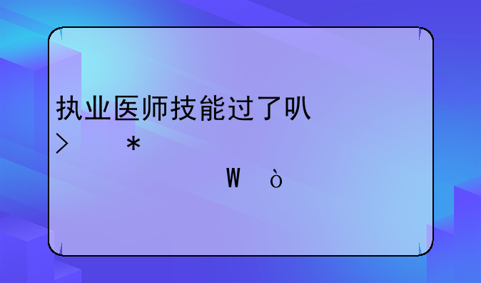 执业医师技能过了可以参加一年几次考试？