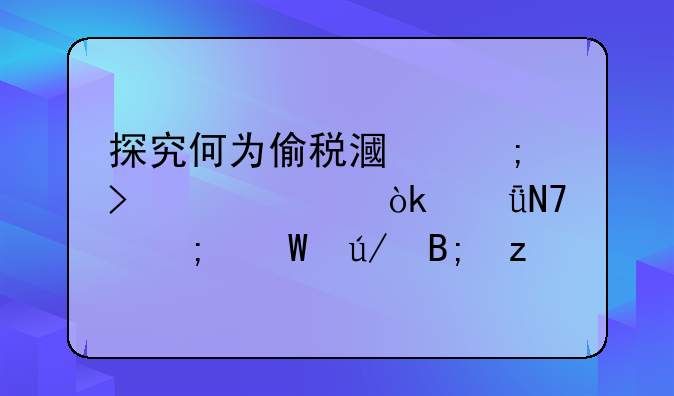 探究何为偷税漏税及其社会影响与法律后果