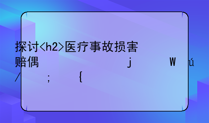 探讨<h2>医疗事故损害赔偿</h2>的法律与实践