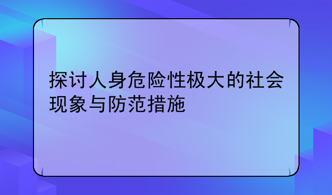 探讨人身危险性极大的社会现象与防范措施