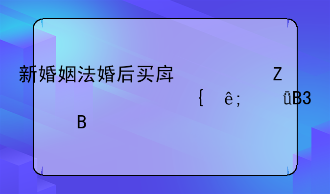 新婚姻法婚后买房一方出资属于共同财产吗