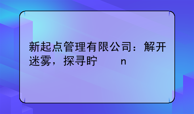 新起点管理有限公司：解开迷雾，探寻真相