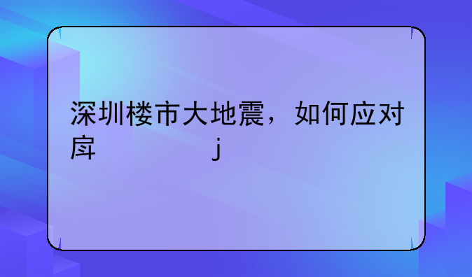 深圳楼市大地震，如何应对房价的剧烈波动