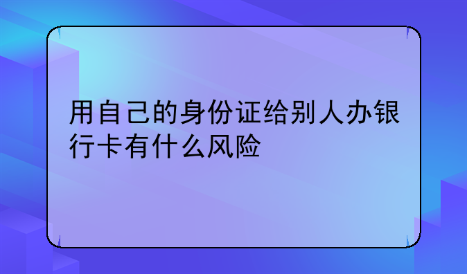 用自己的身份证给别人办银行卡有什么风险