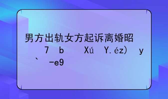男方出轨女方起诉离婚是不是可以要求赔偿