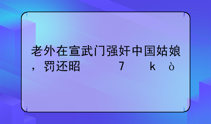 老外在宣武门强奸中国姑娘，罚还是不罚？