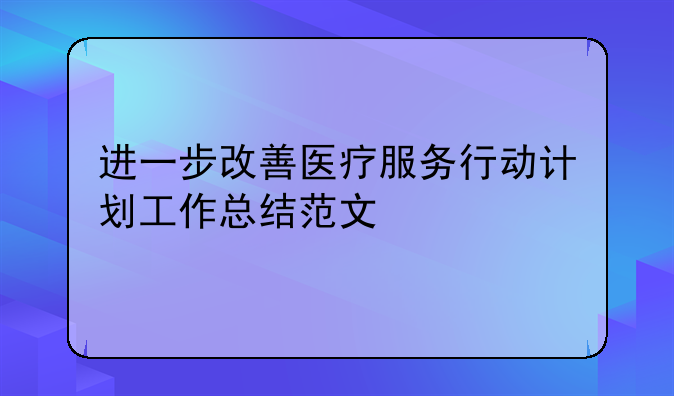 进一步改善医疗服务行动计划工作总结范文