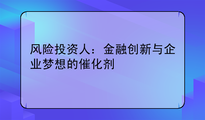 风险投资人：金融创新与企业梦想的催化剂