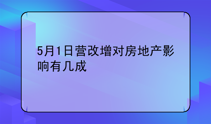 5月1日营改增对房地产影响有几成