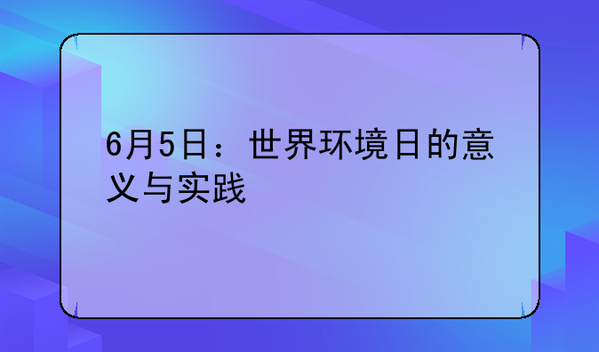 6月5日：世界环境日的意义与实践