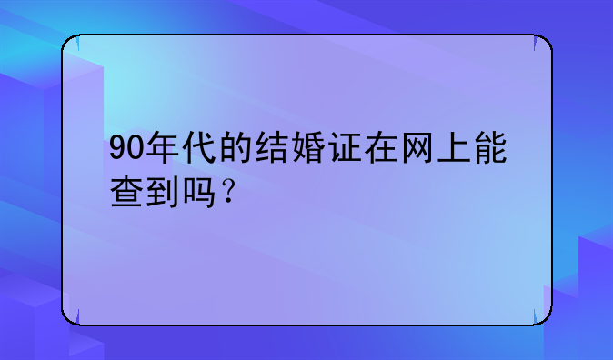 90年代的结婚证在网上能查到吗？