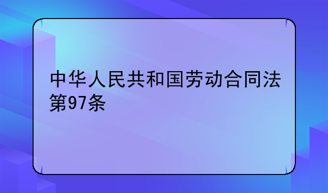 中华人民共和国劳动合同法第97条