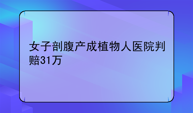 女子剖腹产成植物人医院判赔31万