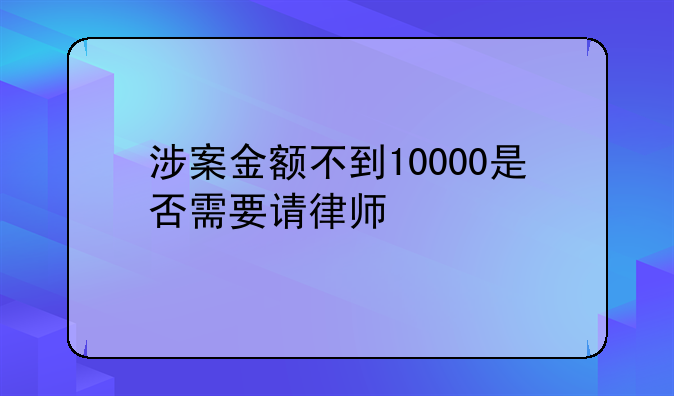 涉案金额不到10000是否需要请律师