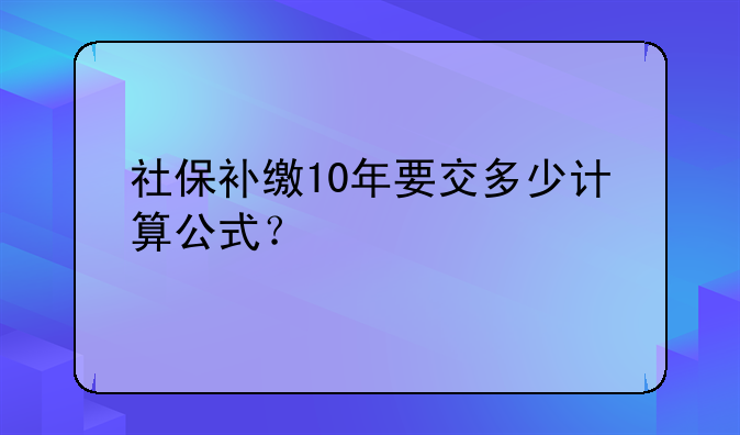 社保补缴10年要交多少计算公式？