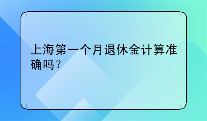 上海第一个月退休金计算准确吗？