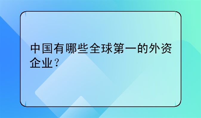 中国有哪些全球第一的外资企业？